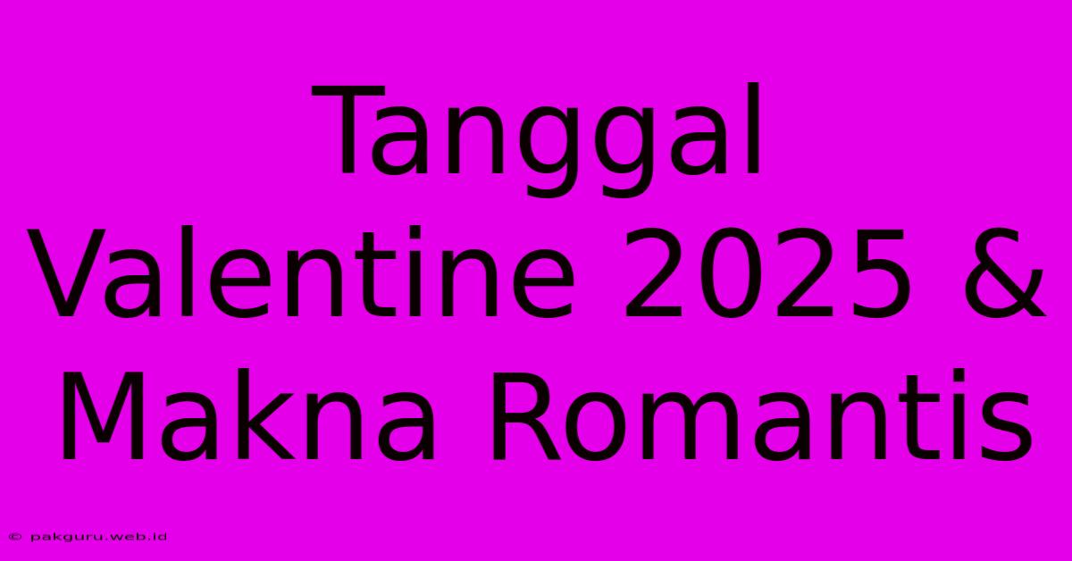 Tanggal Valentine 2025 & Makna Romantis