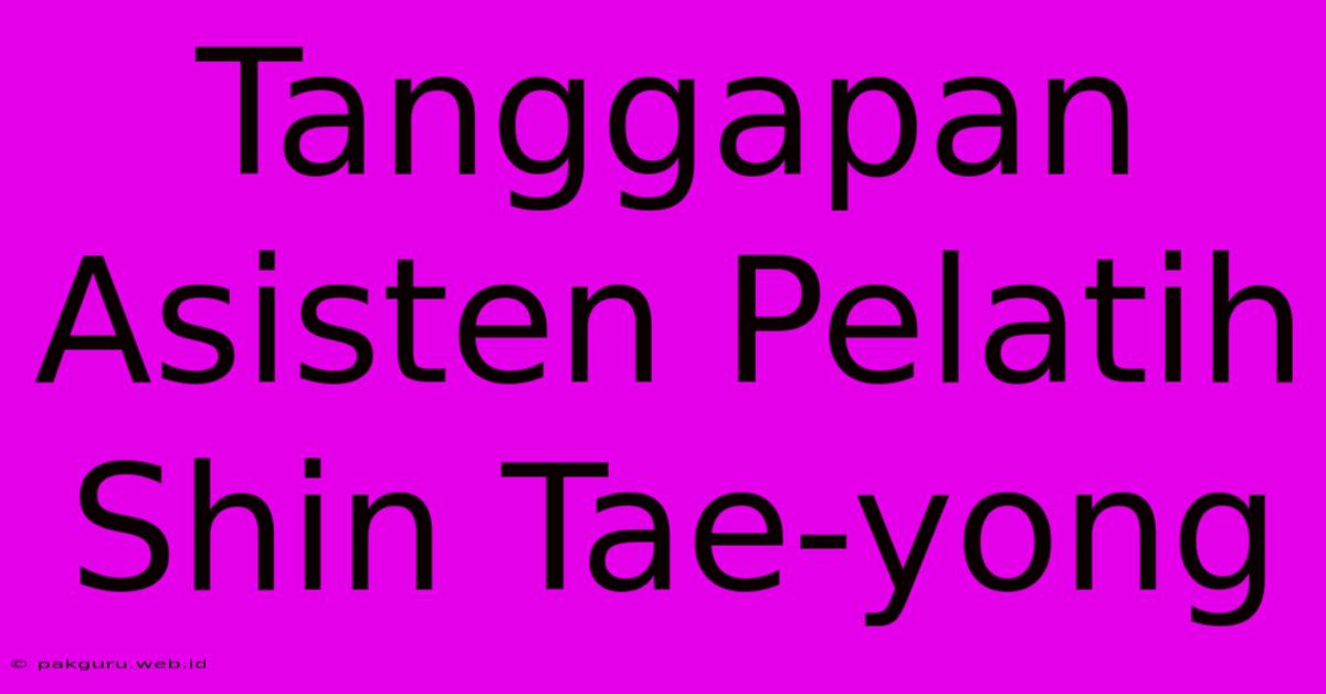 Tanggapan Asisten Pelatih Shin Tae-yong