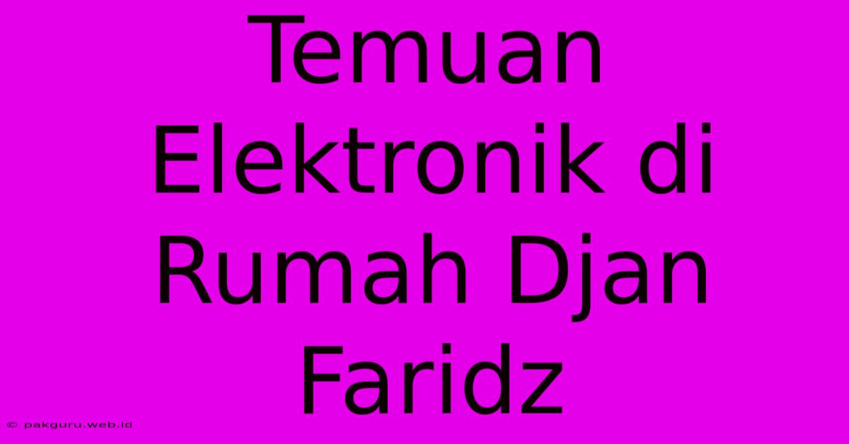 Temuan Elektronik Di Rumah Djan Faridz