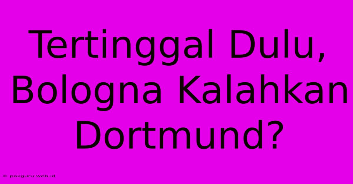 Tertinggal Dulu, Bologna Kalahkan Dortmund?