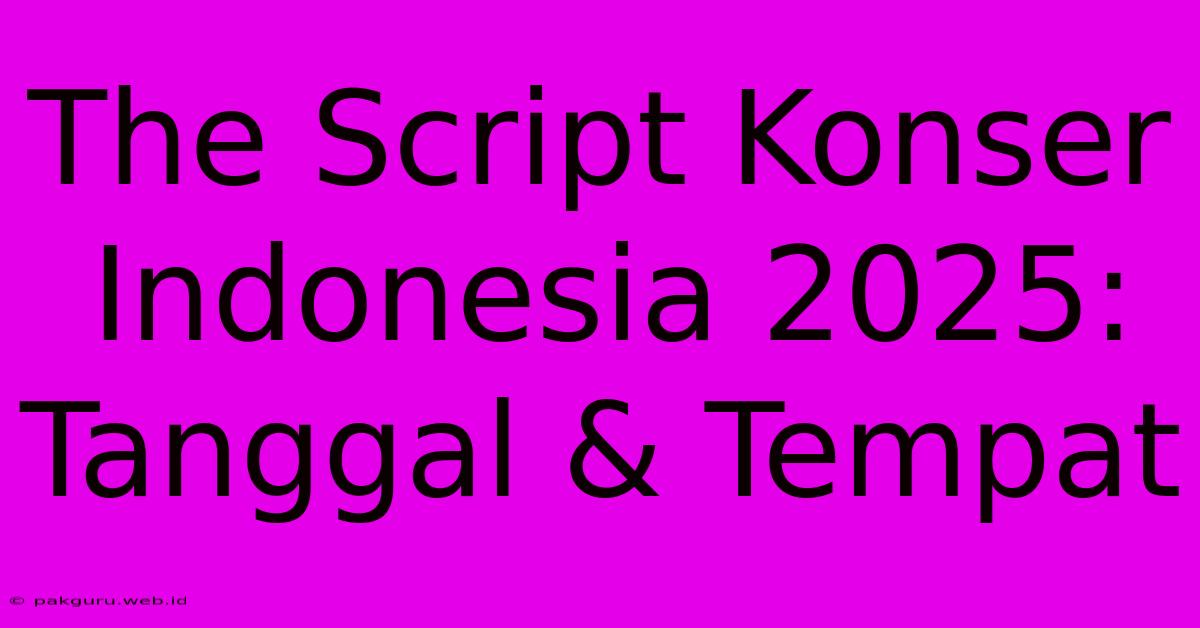 The Script Konser Indonesia 2025:  Tanggal & Tempat