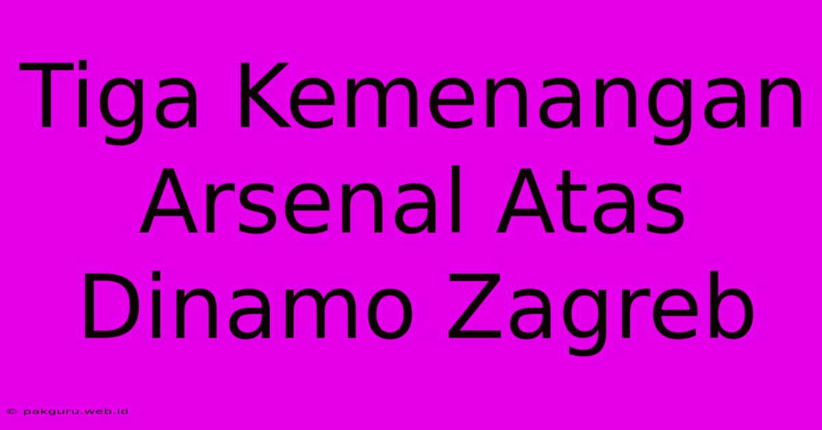 Tiga Kemenangan Arsenal Atas Dinamo Zagreb