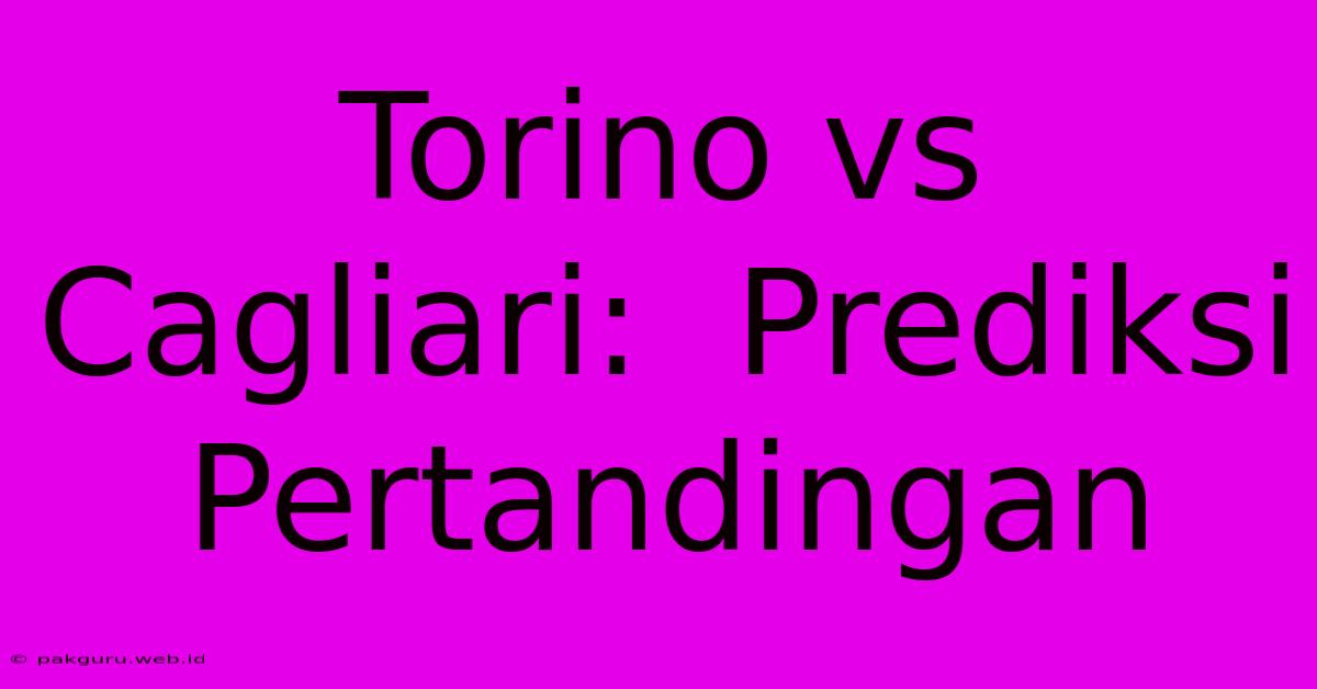 Torino Vs Cagliari:  Prediksi Pertandingan