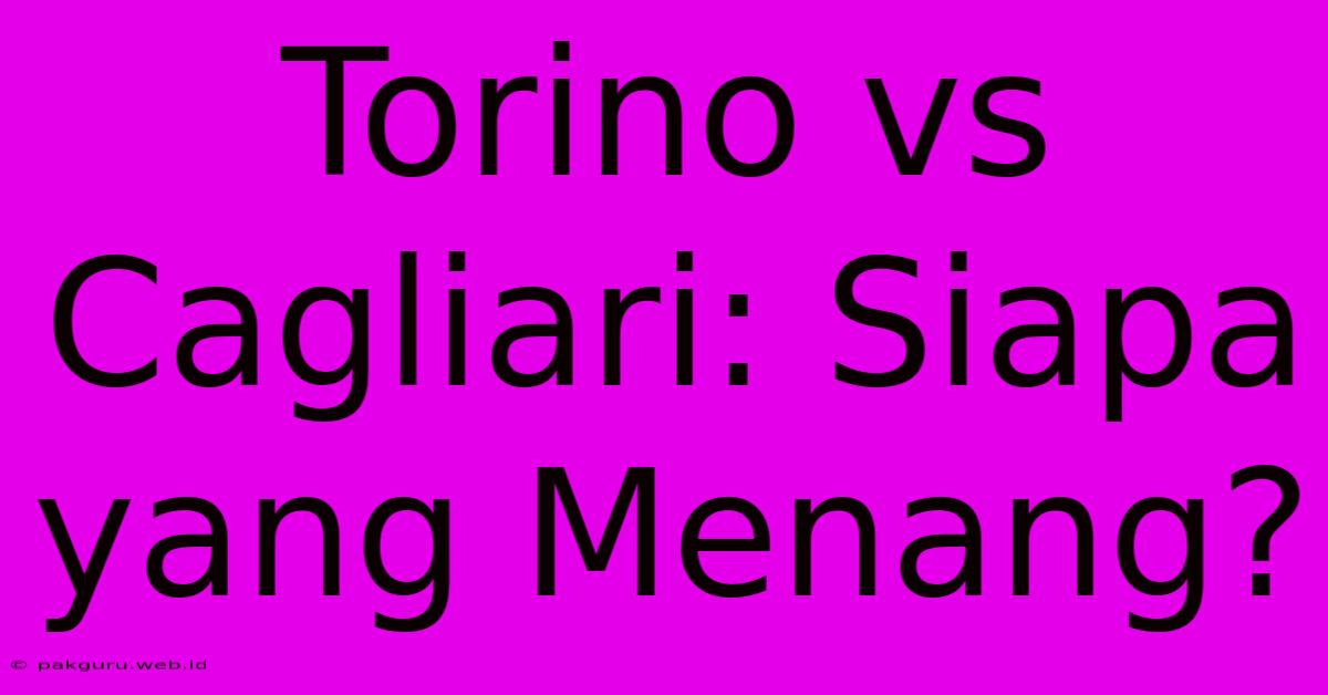 Torino Vs Cagliari: Siapa Yang Menang?