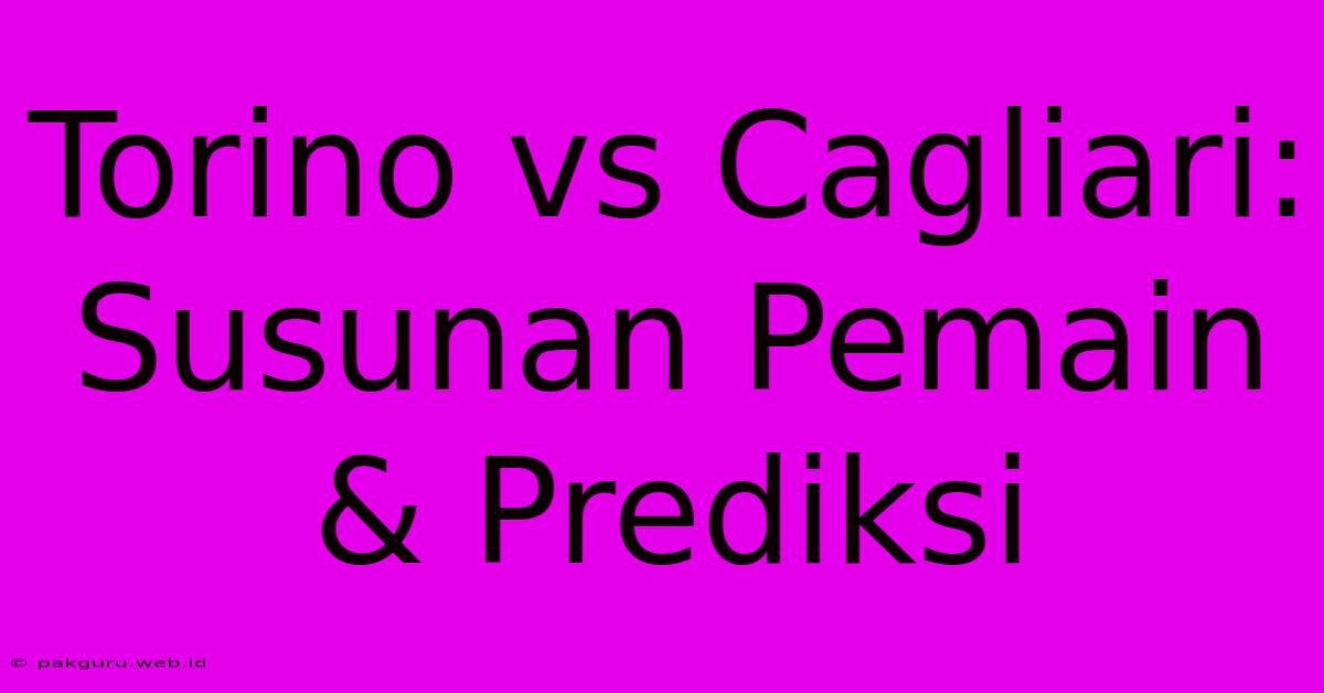 Torino Vs Cagliari: Susunan Pemain & Prediksi