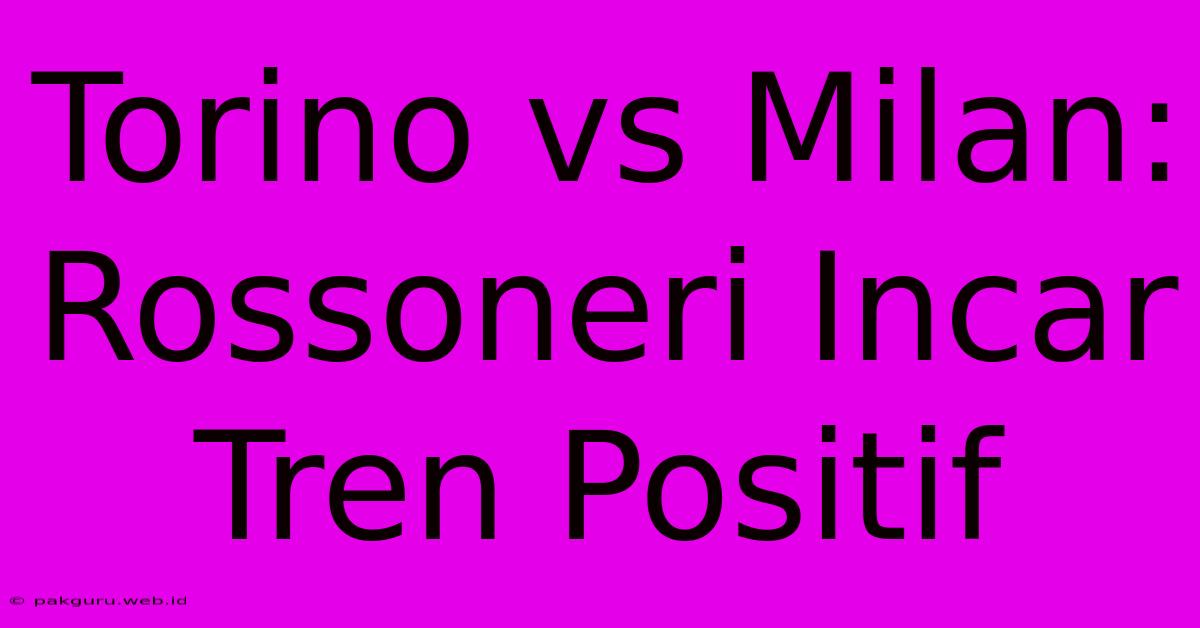 Torino Vs Milan: Rossoneri Incar Tren Positif