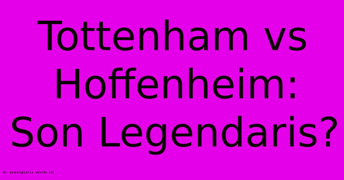 Tottenham Vs Hoffenheim: Son Legendaris?