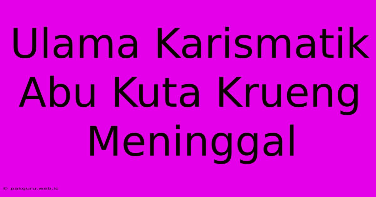 Ulama Karismatik Abu Kuta Krueng Meninggal