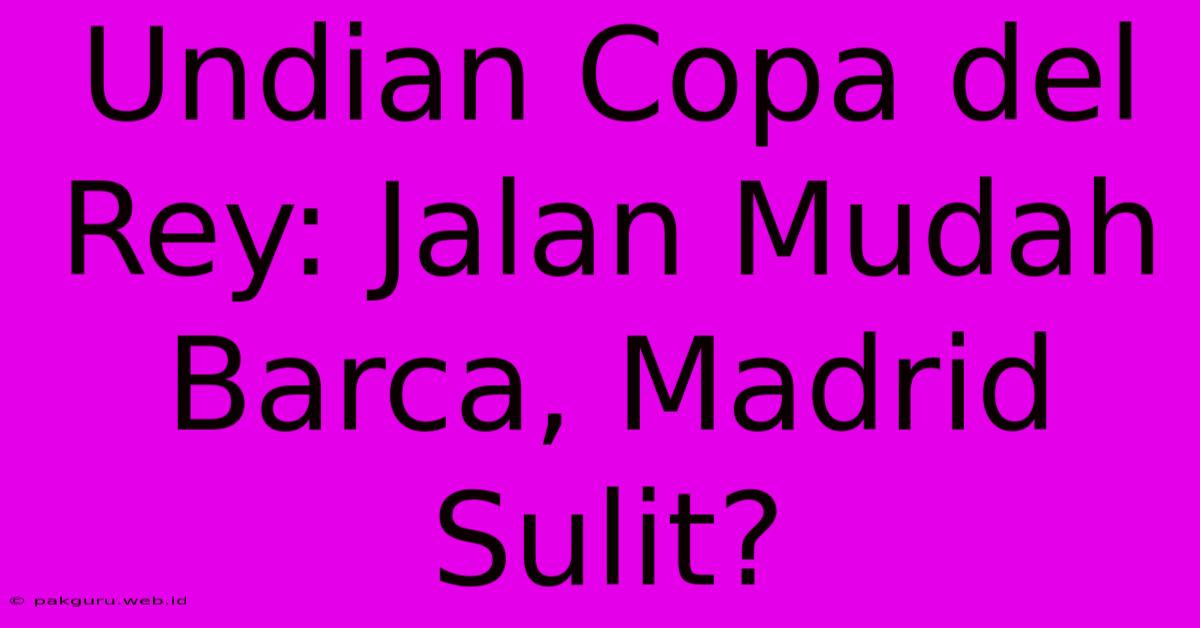 Undian Copa Del Rey: Jalan Mudah Barca, Madrid Sulit?