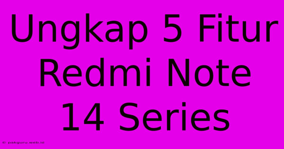 Ungkap 5 Fitur Redmi Note 14 Series