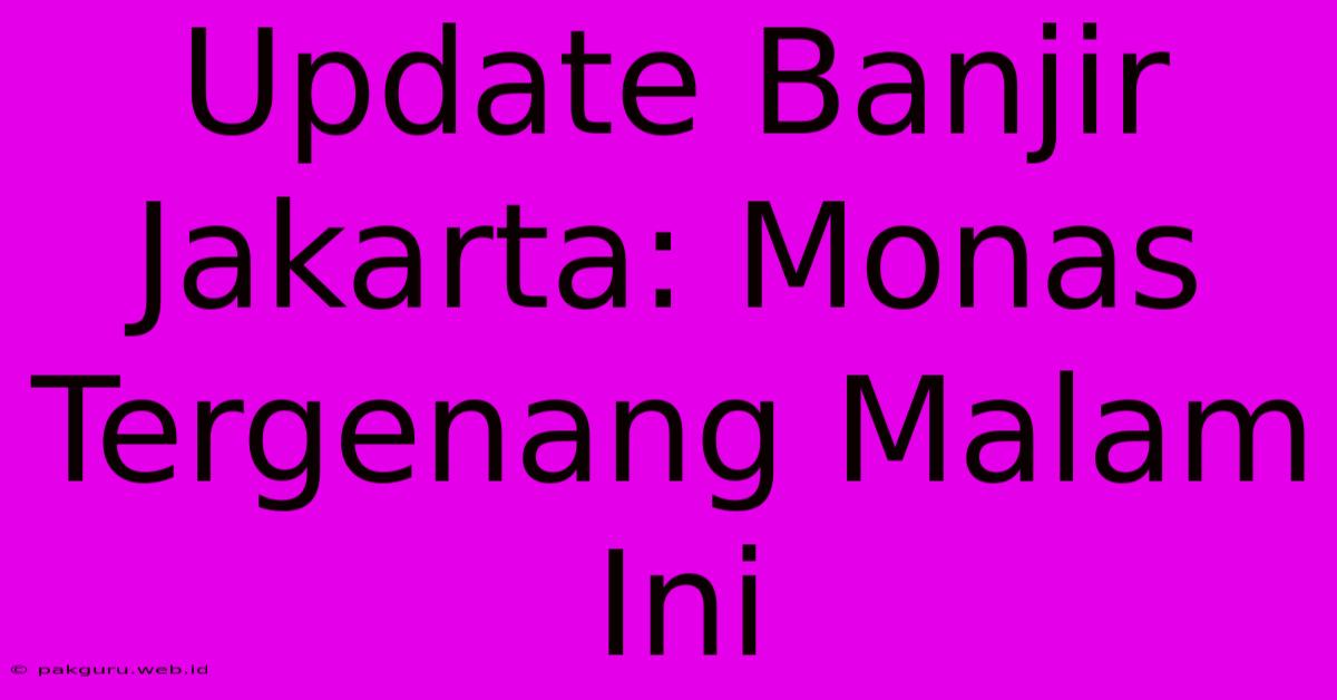 Update Banjir Jakarta: Monas Tergenang Malam Ini