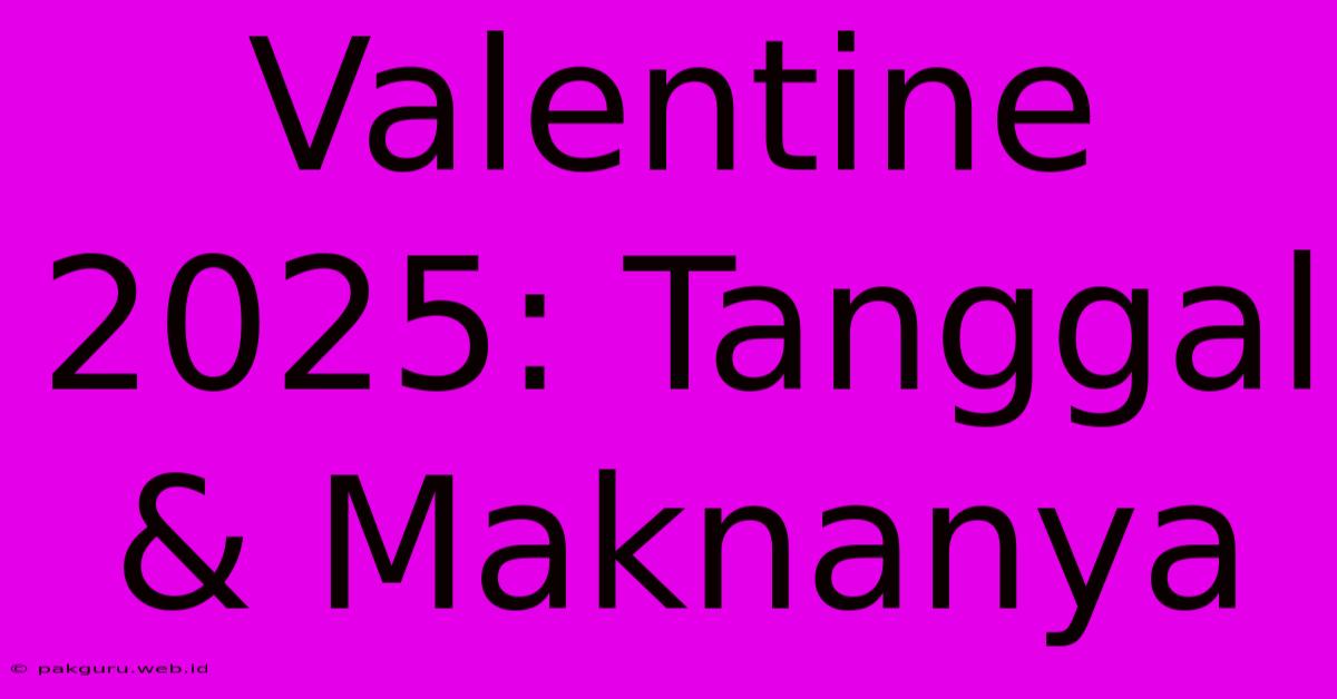 Valentine 2025: Tanggal & Maknanya