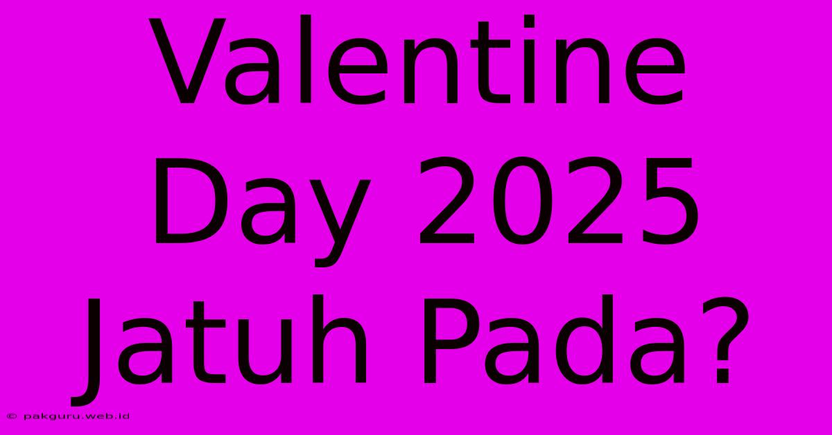 Valentine Day 2025 Jatuh Pada?