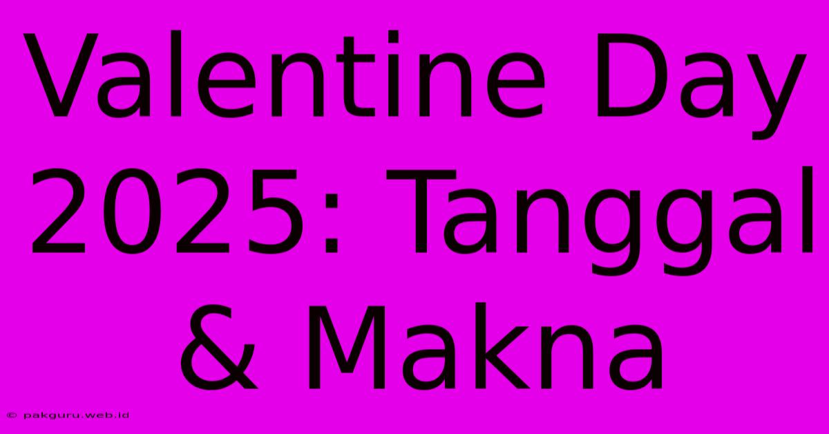 Valentine Day 2025: Tanggal & Makna