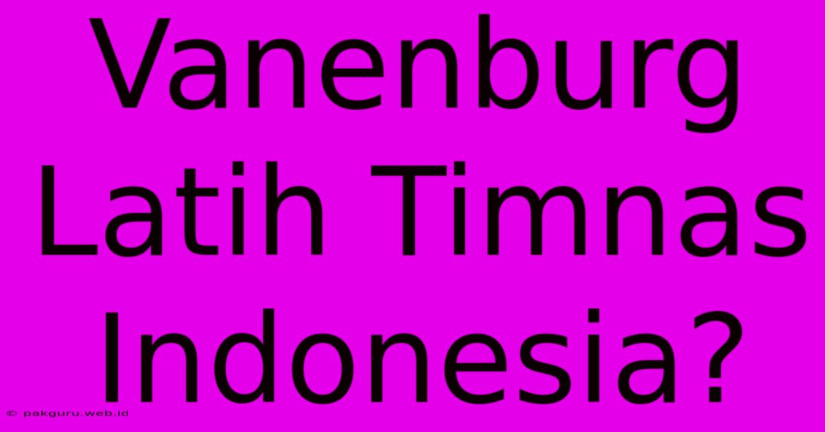 Vanenburg Latih Timnas Indonesia?