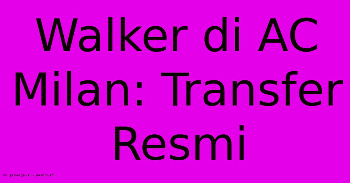 Walker Di AC Milan: Transfer Resmi