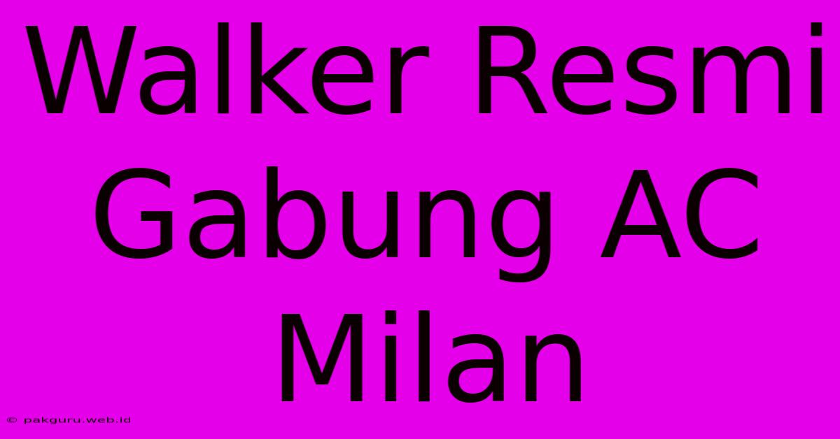 Walker Resmi Gabung AC Milan