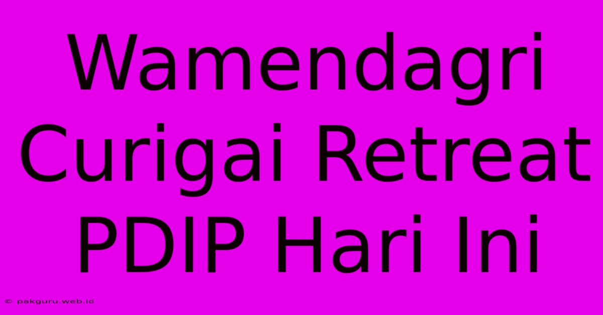 Wamendagri Curigai Retreat PDIP Hari Ini