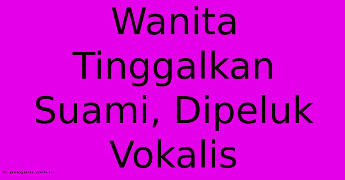 Wanita Tinggalkan Suami, Dipeluk Vokalis