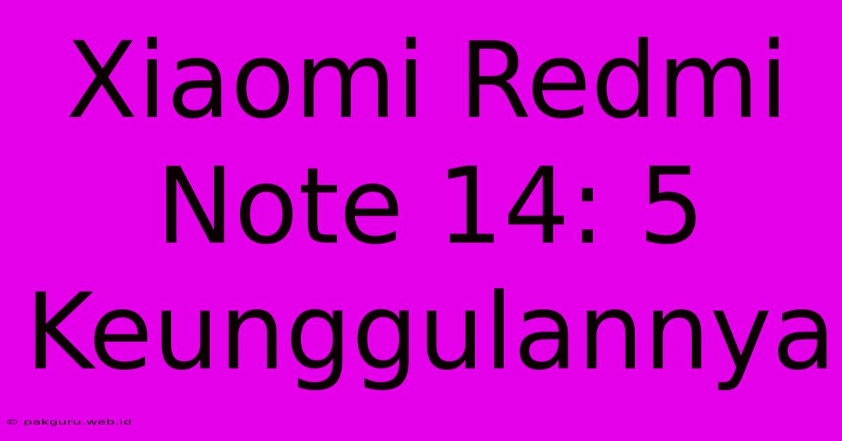 Xiaomi Redmi Note 14: 5 Keunggulannya