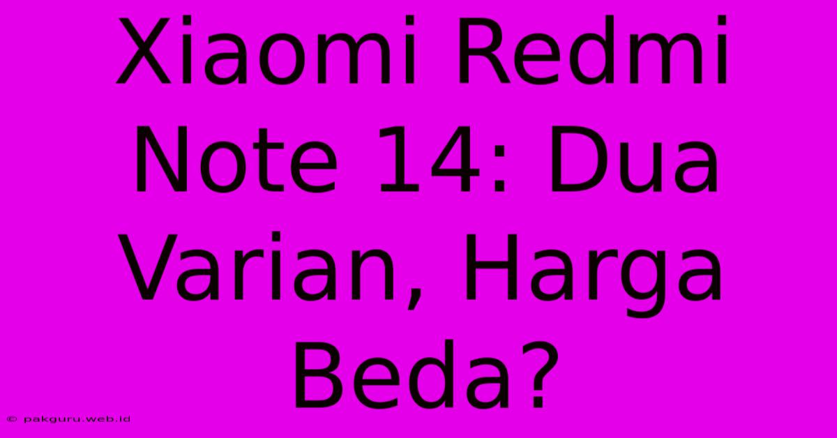 Xiaomi Redmi Note 14: Dua Varian, Harga Beda?