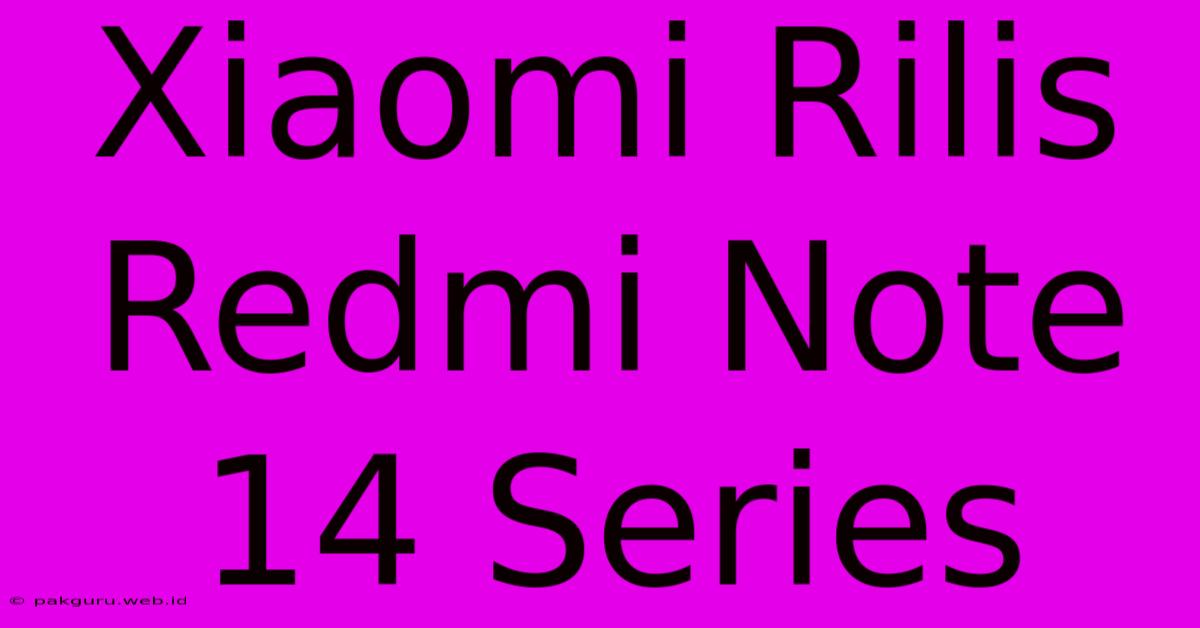 Xiaomi Rilis Redmi Note 14 Series