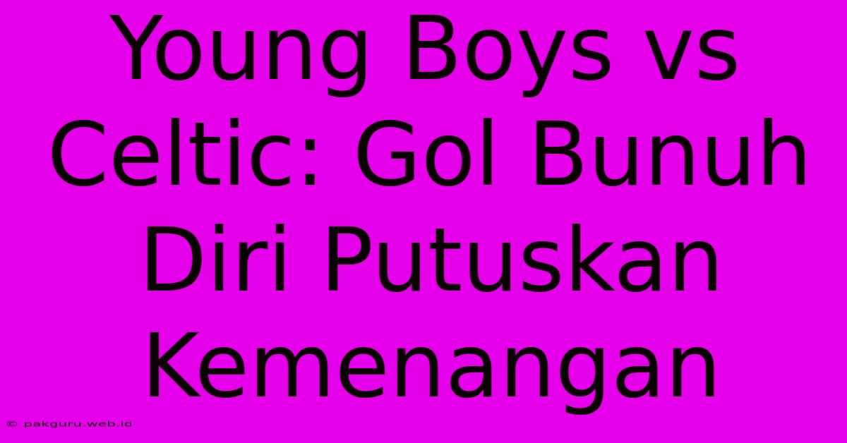 Young Boys Vs Celtic: Gol Bunuh Diri Putuskan Kemenangan