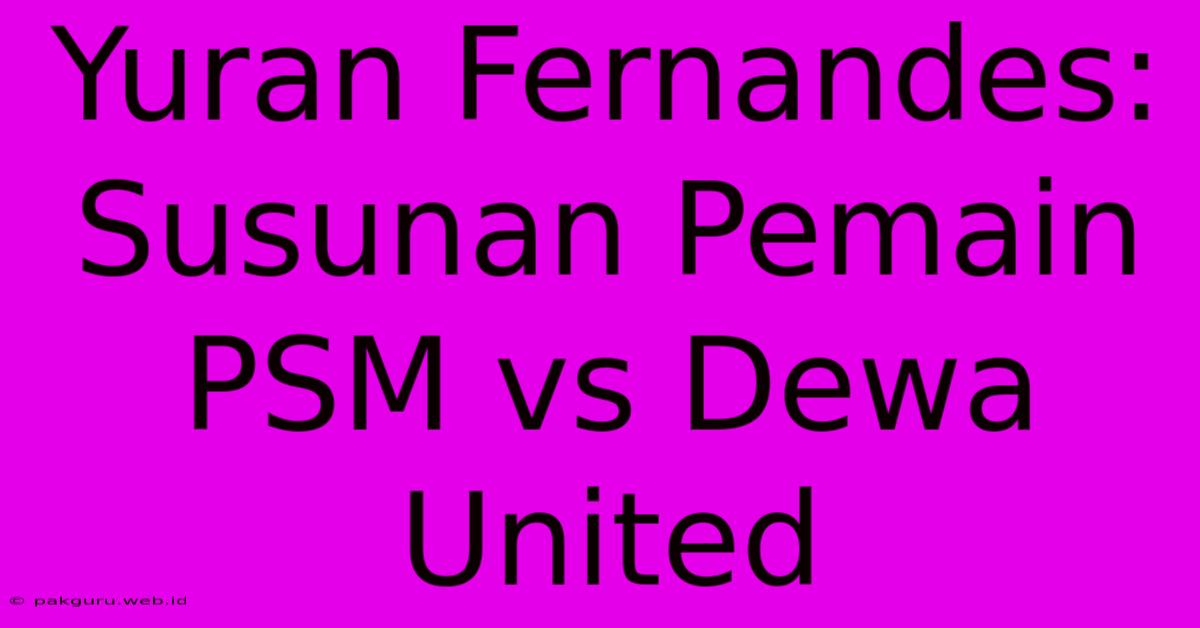 Yuran Fernandes: Susunan Pemain PSM Vs Dewa United